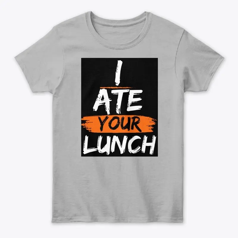  I ate your lunch