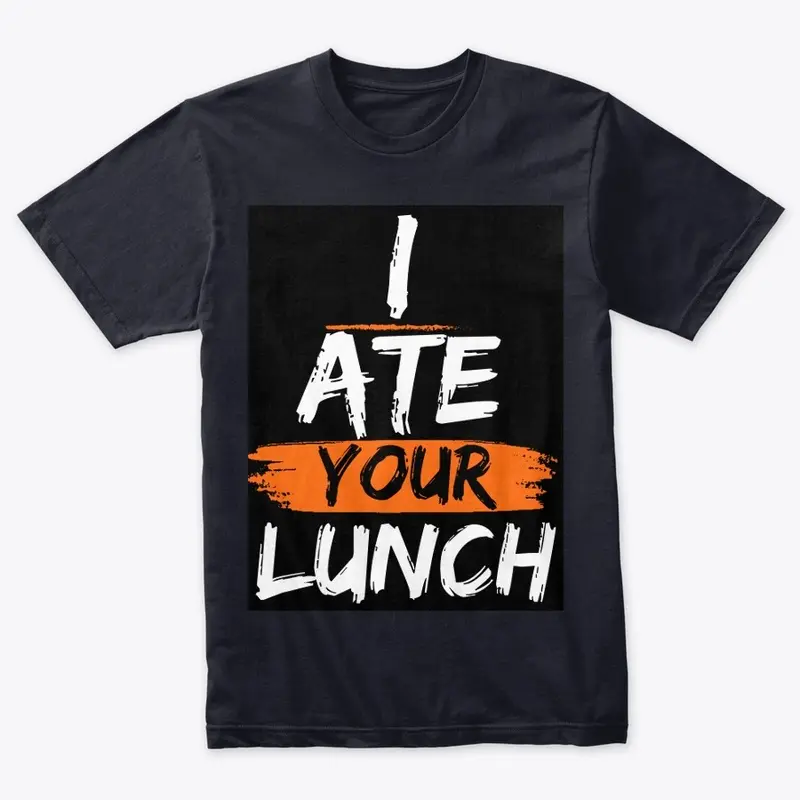  I ate your lunch