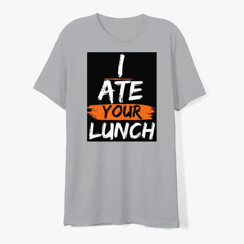  I ate your lunch